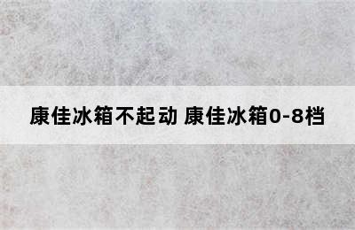 康佳冰箱不起动 康佳冰箱0-8档